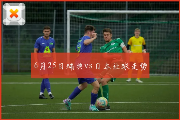 6月25日瑞典vs日本让球走势