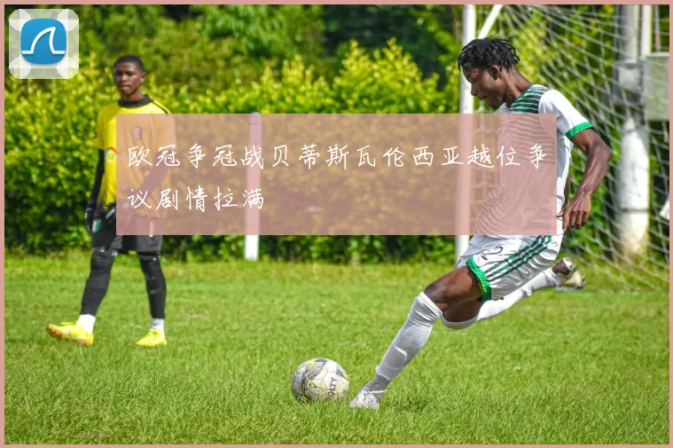 欧冠争冠战贝蒂斯瓦伦西亚越位争议剧情拉满