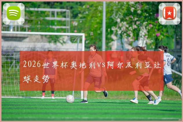 2026世界杯奥地利vs阿尔及利亚让球走势