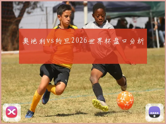 奥地利vs约旦2026世界杯盘口分析