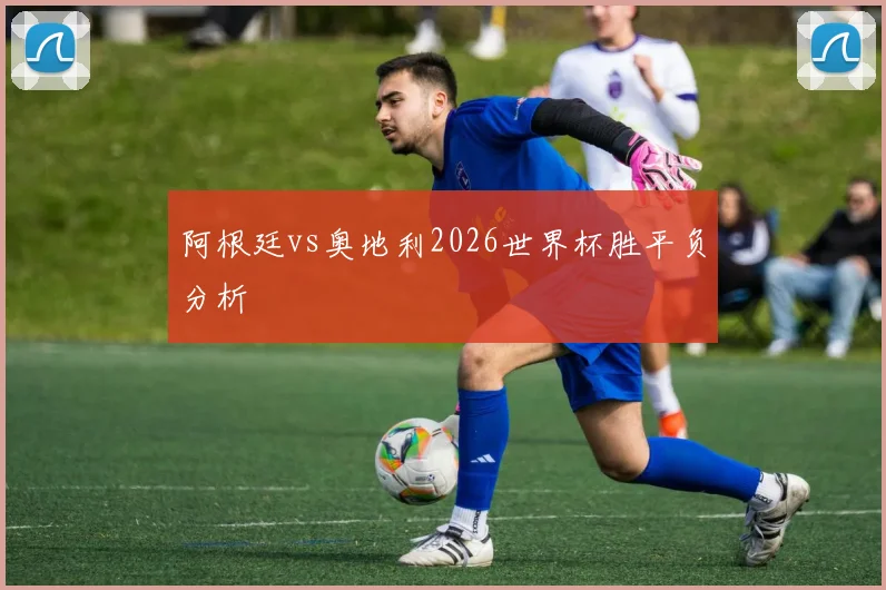 阿根廷vs奥地利2026世界杯胜平负分析