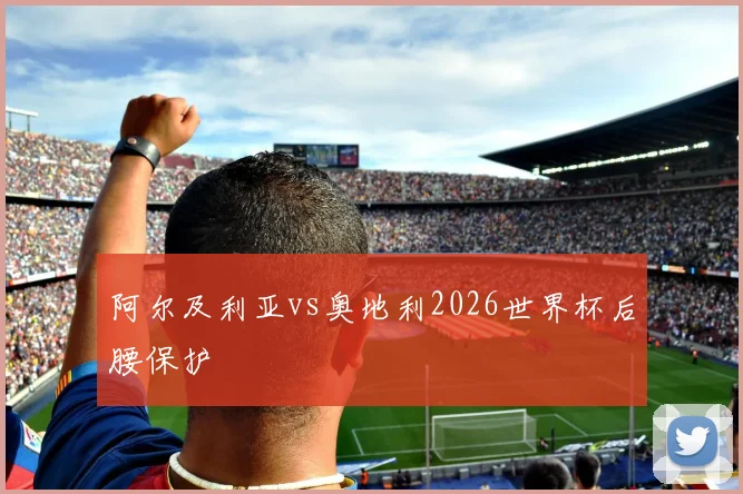 阿尔及利亚vs奥地利2026世界杯后腰保护