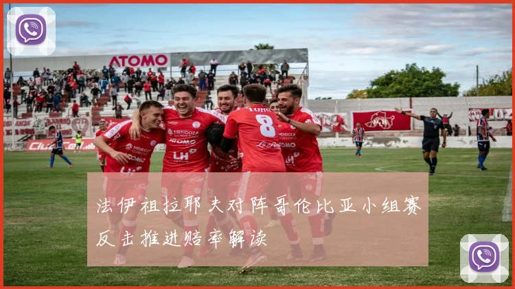 法伊祖拉耶夫对阵哥伦比亚小组赛反击推进赔率解读