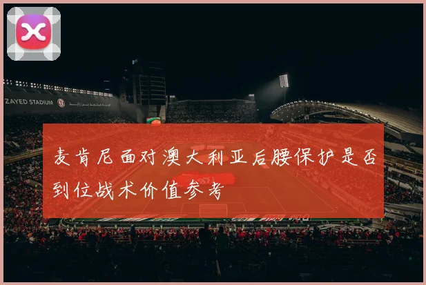 麦肯尼面对澳大利亚后腰保护是否到位战术价值参考