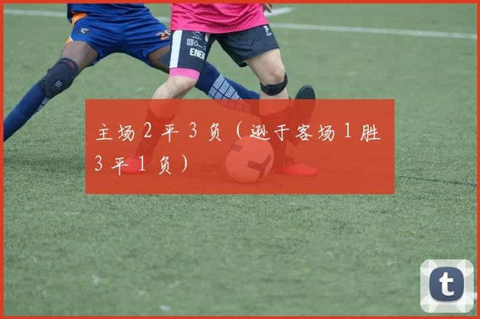 主场 2 平 3 负（逊于客场 1 胜 3 平 1 负）