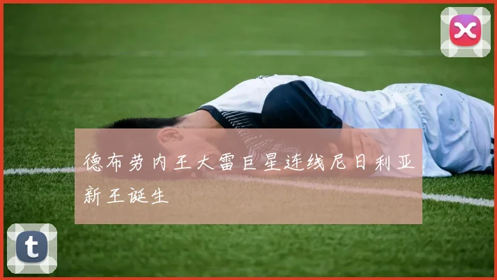 德布劳内王大雷巨星连线尼日利亚新王诞生