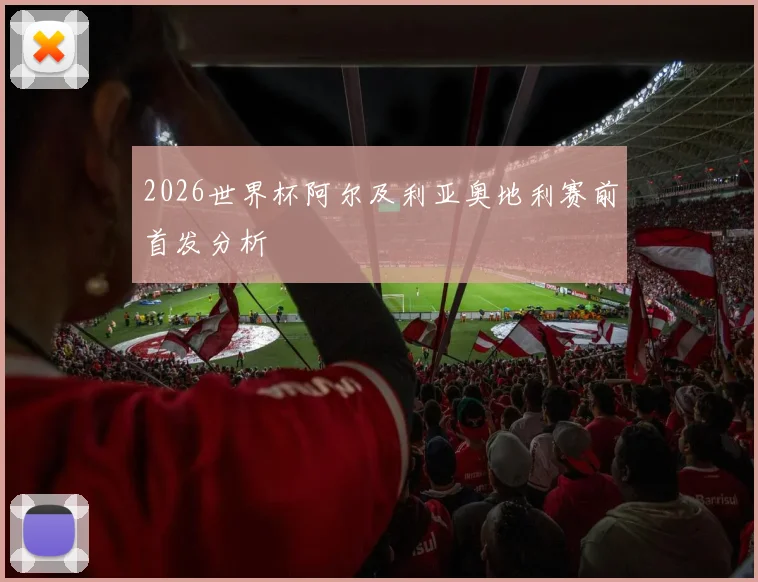 2026世界杯阿尔及利亚奥地利赛前首发分析