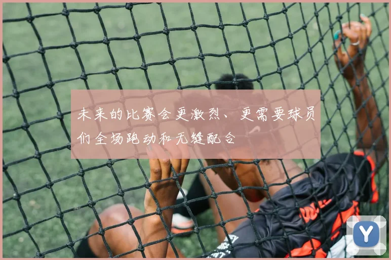 未来的比赛会更激烈、更需要球员们全场跑动和无缝配合