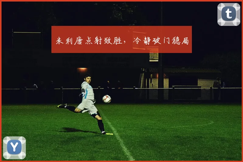 米利唐点射致胜，冷静破门稳局