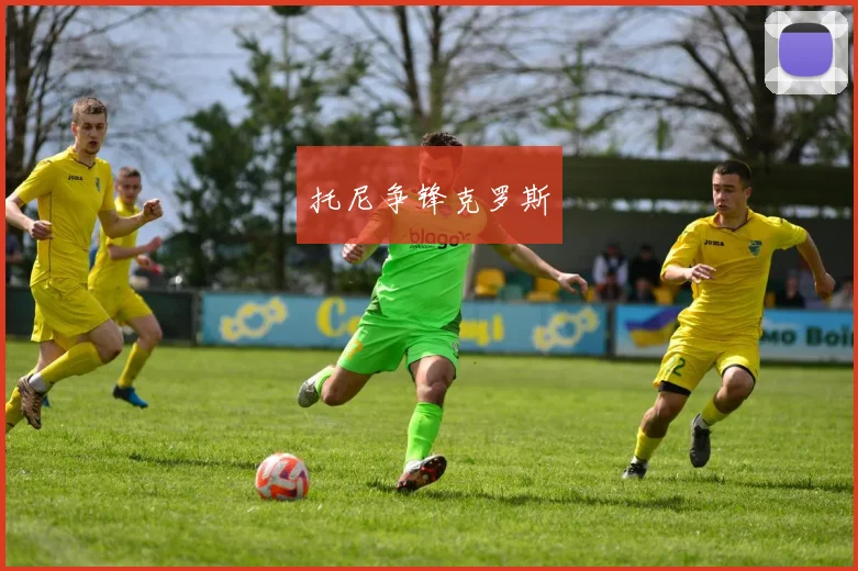 托尼争锋克罗斯