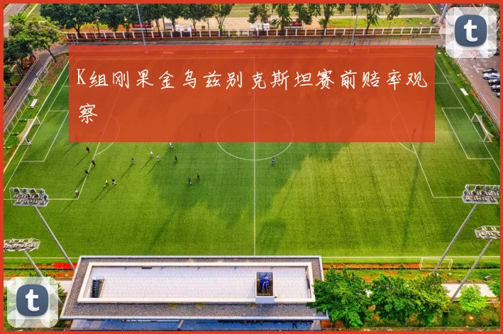 K组刚果金乌兹别克斯坦赛前赔率观察