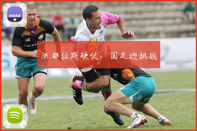 洪都拉斯硬仗，国足迎挑战