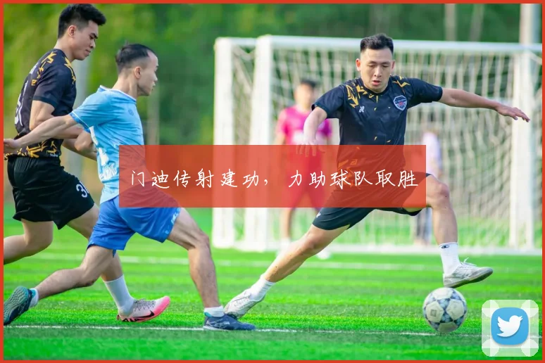 门迪传射建功，力助球队取胜
