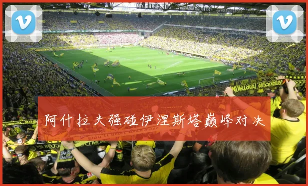 阿什拉夫强碰伊涅斯塔巅峰对决