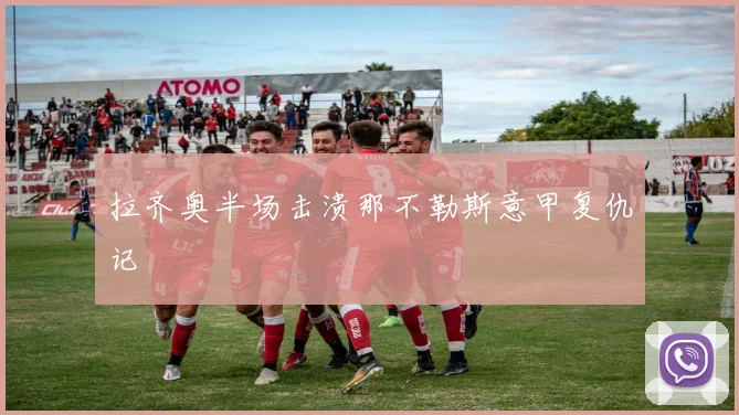 拉齐奥半场击溃那不勒斯意甲复仇记