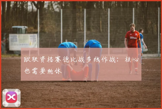 欧联资格赛德比战多线作战：核心也需要轮休