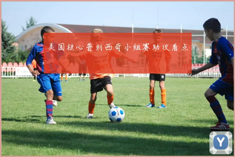 美国核心普利西奇小组赛助攻看点
