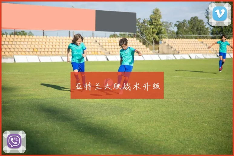 亚特兰大联战术升级