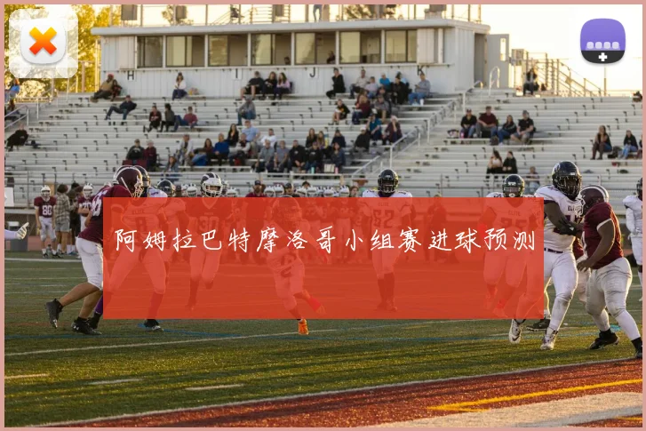 阿姆拉巴特摩洛哥小组赛进球预测