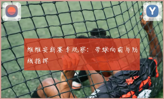 维维安新赛季观察：带球向前与防线指挥