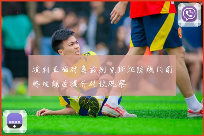 埃利亚面对乌兹别克斯坦防线门前终结能否提升对位观察