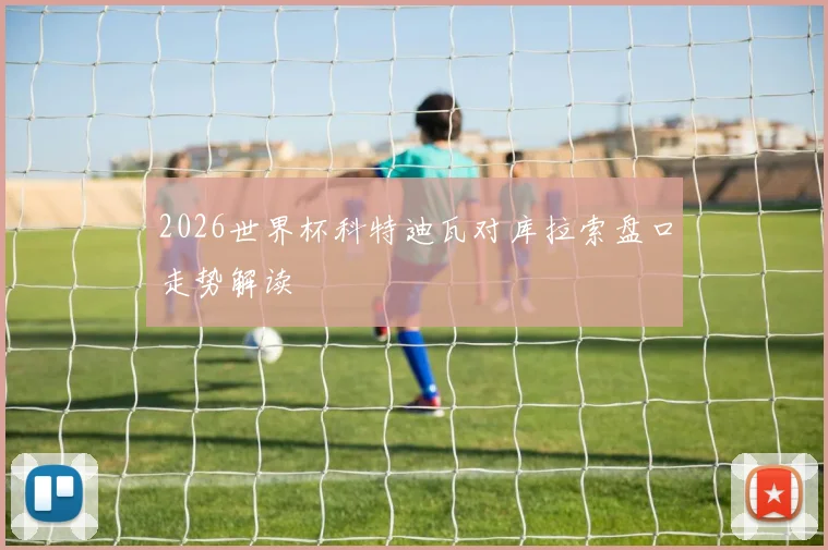 2026世界杯科特迪瓦对库拉索盘口走势解读