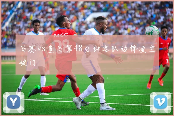 马赛vs皇马第48分钟客队边锋凌空破门