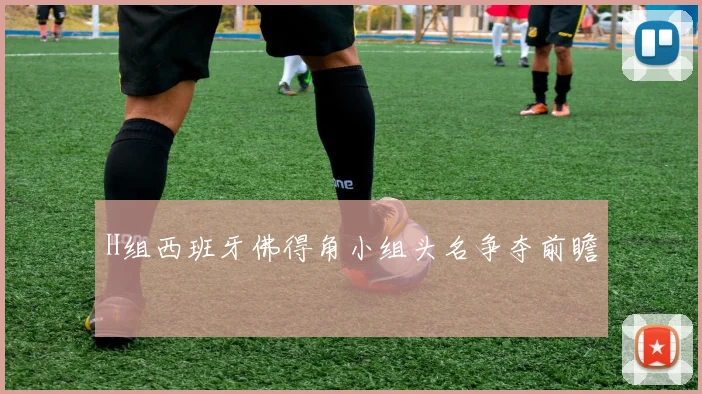 H组西班牙佛得角小组头名争夺前瞻