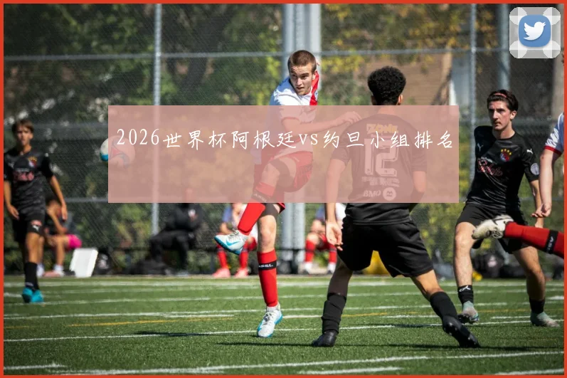 2026世界杯阿根廷vs约旦小组排名