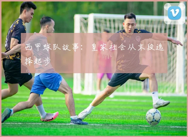 西甲球队故事：皇家社会从末段选择起步