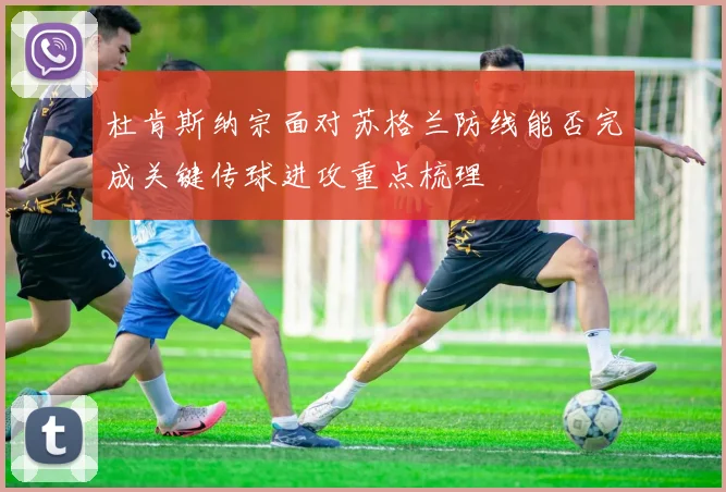 杜肯斯纳宗面对苏格兰防线能否完成关键传球进攻重点梳理