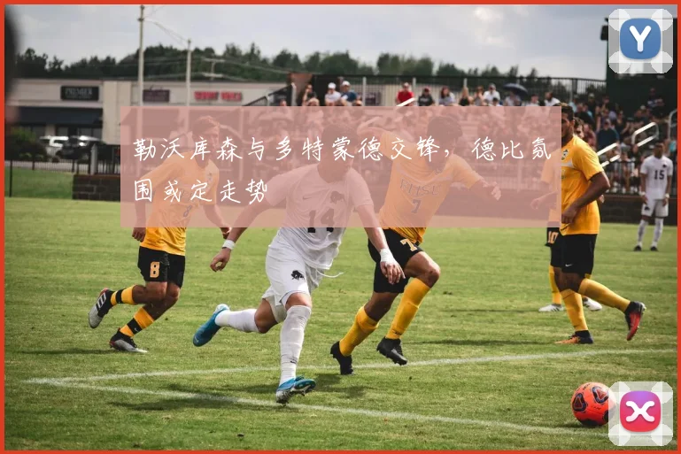 勒沃库森与多特蒙德交锋,德比氛围或定走势