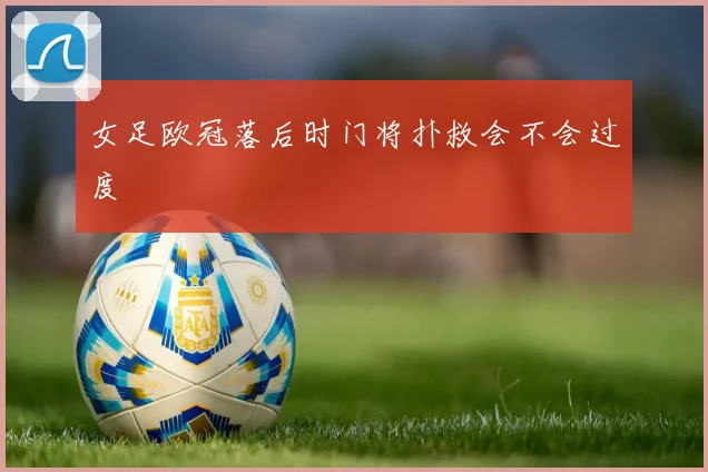 女足欧冠落后时门将扑救会不会过度