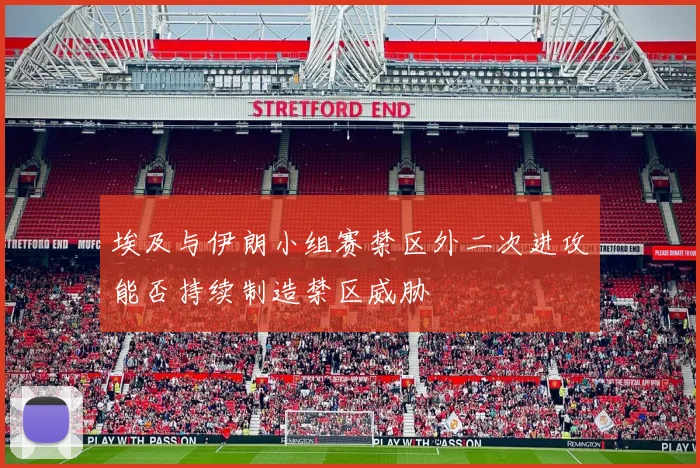 埃及与伊朗小组赛禁区外二次进攻能否持续制造禁区威胁