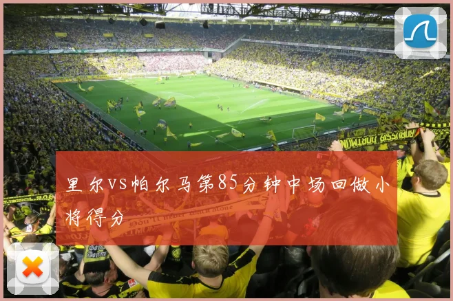 里尔vs帕尔马第85分钟中场回做小将得分
