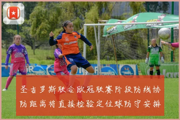圣吉罗斯联合欧冠联赛阶段防线协防距离将直接检验定位球防守安排