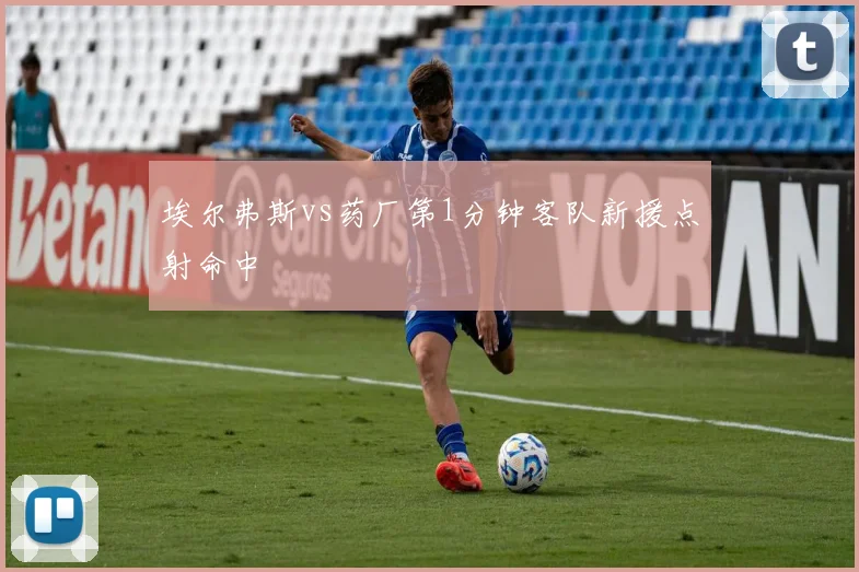 埃尔弗斯vs药厂第1分钟客队新援点射命中